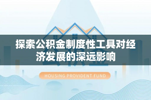 肃宁探索公积金制度性工具对经济发展的深远影响