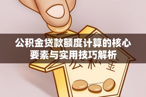 肃宁公积金贷款额度计算的核心要素与实用技巧解析