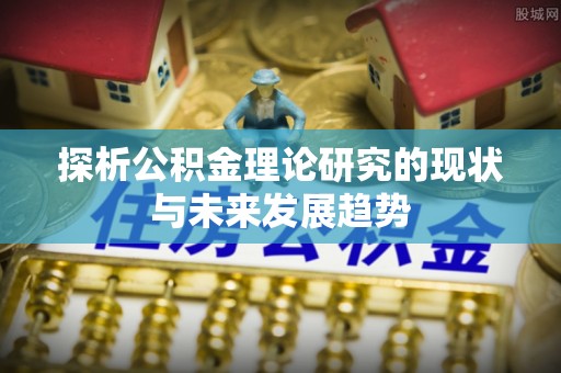 肃宁探析公积金理论研究的现状与未来发展趋势