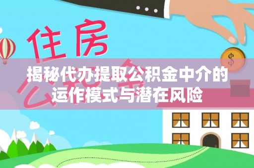 肃宁揭秘代办提取公积金中介的运作模式与潜在风险