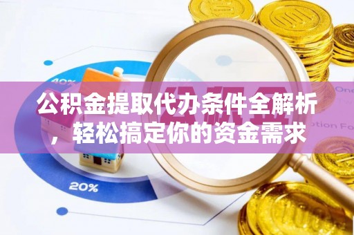 肃宁公积金提取代办条件全解析，轻松搞定你的资金需求