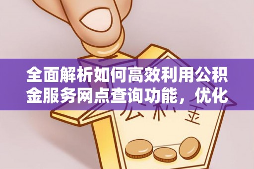 肃宁全面解析如何高效利用公积金服务网点查询功能，优化生活理财规划