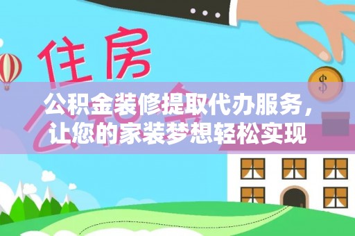 肃宁公积金装修提取代办服务，让您的家装梦想轻松实现