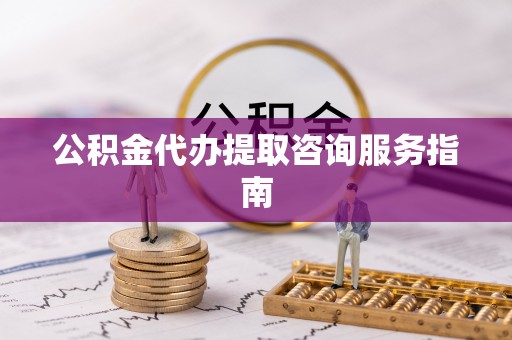 肃宁公积金代办提取咨询服务指南