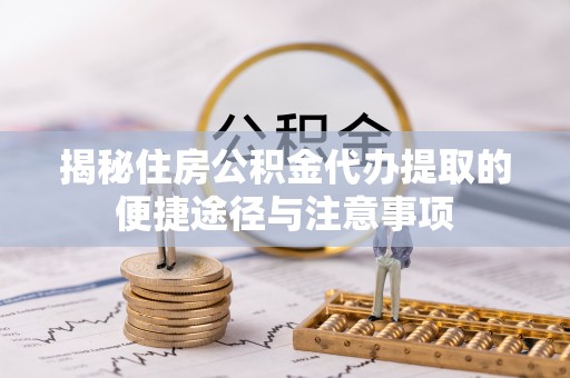 肃宁揭秘住房公积金代办提取的便捷途径与注意事项