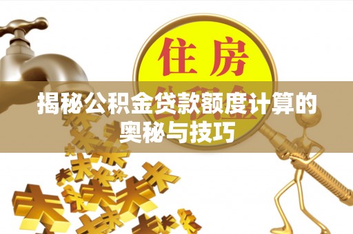肃宁揭秘公积金贷款额度计算的奥秘与技巧