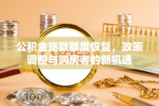 肃宁公积金贷款额度恢复，政策调整与购房者的新机遇