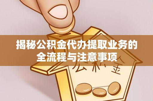 肃宁揭秘公积金代办提取业务的全流程与注意事项