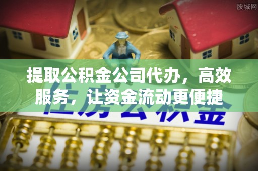 肃宁提取公积金公司代办，高效服务，让资金流动更便捷
