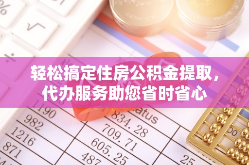 肃宁轻松搞定住房公积金提取，代办服务助您省时省心