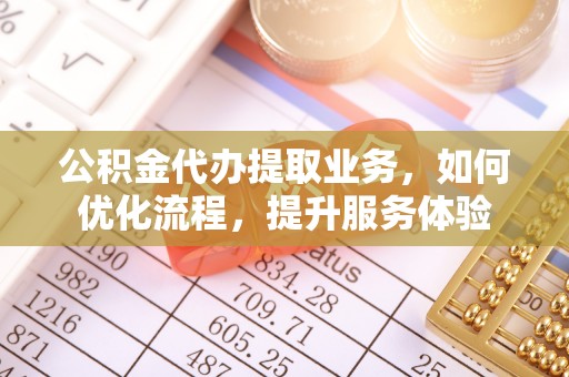 肃宁公积金代办提取业务，如何优化流程，提升服务体验