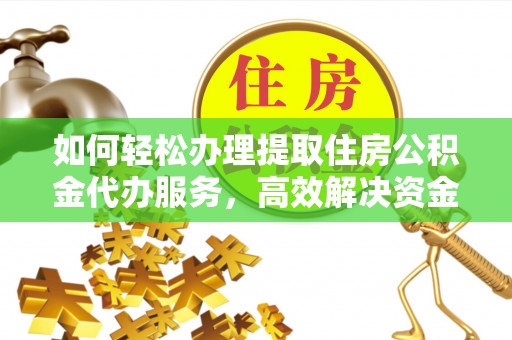 肃宁如何轻松办理提取住房公积金代办服务，高效解决资金需求