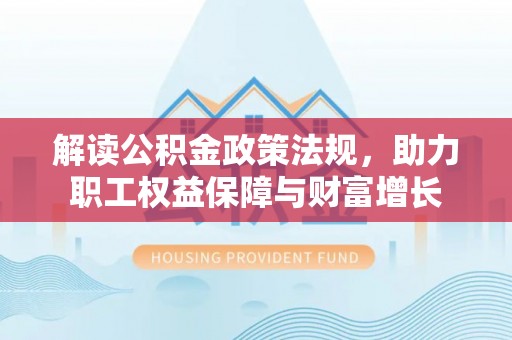 肃宁解读公积金政策法规，助力职工权益保障与财富增长