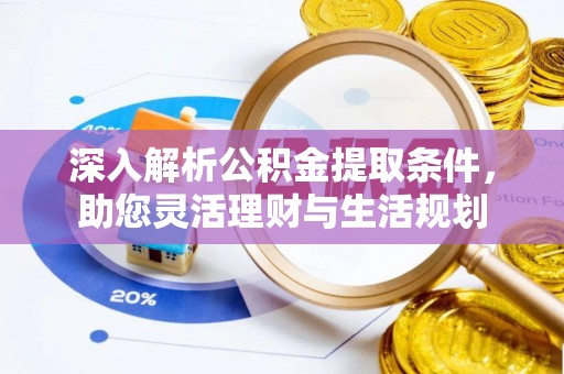 肃宁深入解析公积金提取条件，助您灵活理财与生活规划