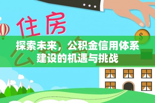 肃宁探索未来，公积金信用体系建设的机遇与挑战