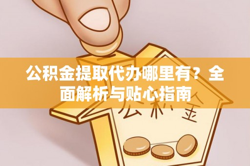 肃宁公积金提取代办哪里有？全面解析与贴心指南