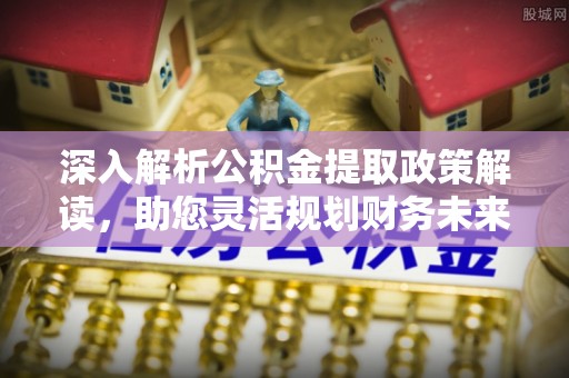 肃宁深入解析公积金提取政策解读，助您灵活规划财务未来