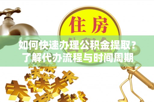 肃宁如何快速办理公积金提取？了解代办流程与时间周期