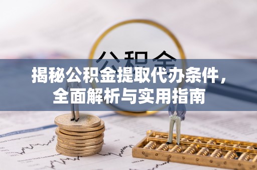 肃宁揭秘公积金提取代办条件，全面解析与实用指南