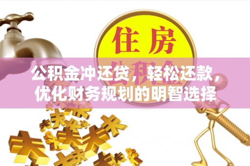 肃宁公积金冲还贷，轻松还款，优化财务规划的明智选择
