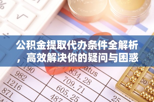 肃宁公积金提取代办条件全解析，高效解决你的疑问与困惑