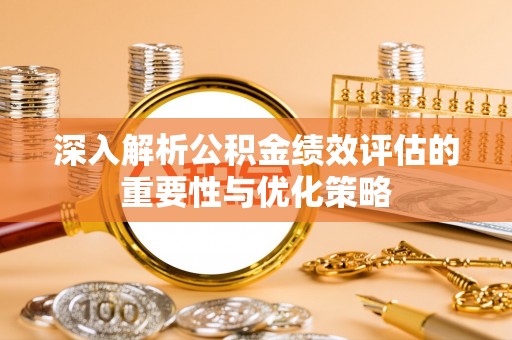 肃宁深入解析公积金绩效评估的重要性与优化策略