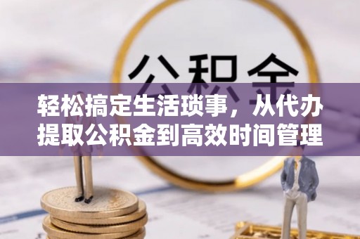 肃宁轻松搞定生活琐事，从代办提取公积金到高效时间管理