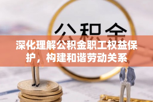 肃宁深化理解公积金职工权益保护，构建和谐劳动关系