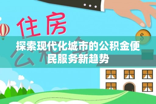 肃宁探索现代化城市的公积金便民服务新趋势