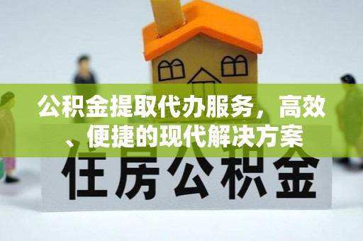 肃宁公积金提取代办服务，高效、便捷的现代解决方案