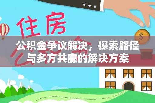 肃宁公积金争议解决，探索路径与多方共赢的解决方案