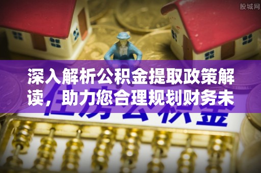 肃宁深入解析公积金提取政策解读，助力您合理规划财务未来