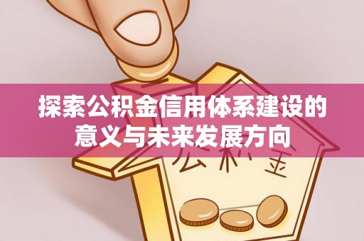 肃宁探索公积金信用体系建设的意义与未来发展方向