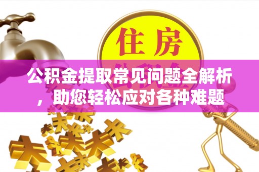 肃宁公积金提取常见问题全解析，助您轻松应对各种难题