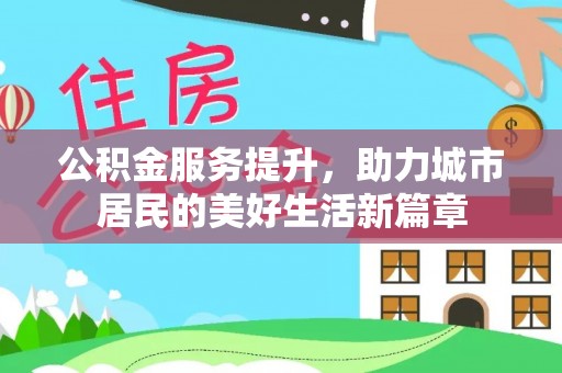 肃宁公积金服务提升，助力城市居民的美好生活新篇章