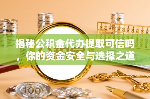 肃宁揭秘公积金代办提取可信吗，你的资金安全与选择之道