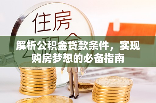肃宁解析公积金贷款条件，实现购房梦想的必备指南