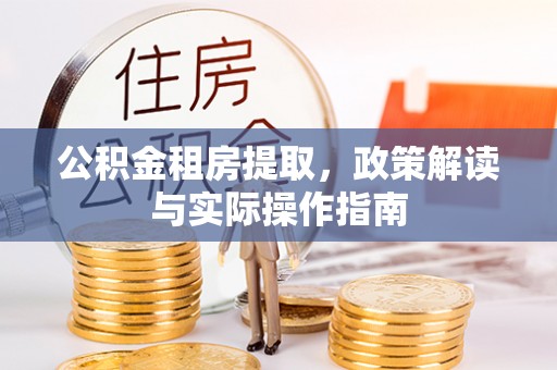 肃宁公积金租房提取，政策解读与实际操作指南