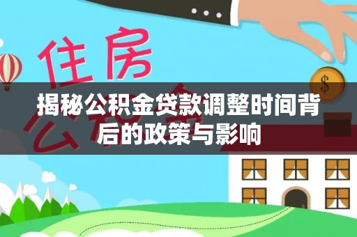 肃宁揭秘公积金贷款调整时间背后的政策与影响