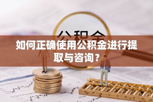 肃宁如何正确使用公积金进行提取与咨询？