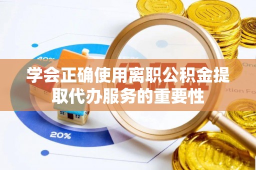肃宁学会正确使用离职公积金提取代办服务的重要性