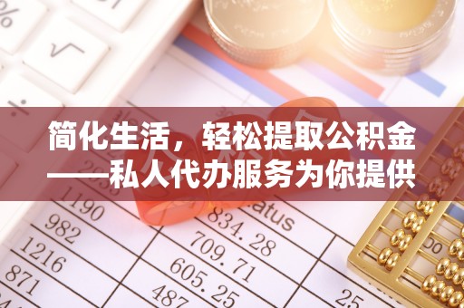 肃宁简化生活，轻松提取公积金——私人代办服务为你提供便利