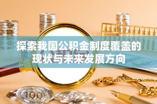 肃宁探索我国公积金制度覆盖的现状与未来发展方向