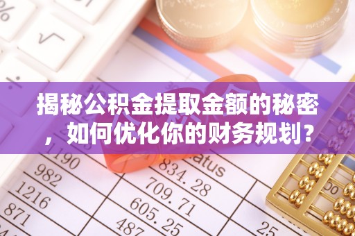 肃宁揭秘公积金提取金额的秘密，如何优化你的财务规划？