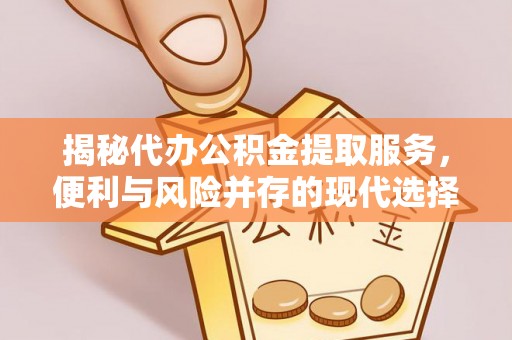 肃宁揭秘代办公积金提取服务，便利与风险并存的现代选择