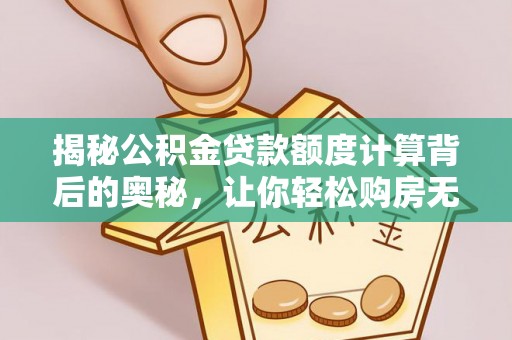 肃宁揭秘公积金贷款额度计算背后的奥秘，让你轻松购房无忧！