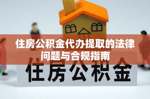 肃宁住房公积金代办提取的法律问题与合规指南