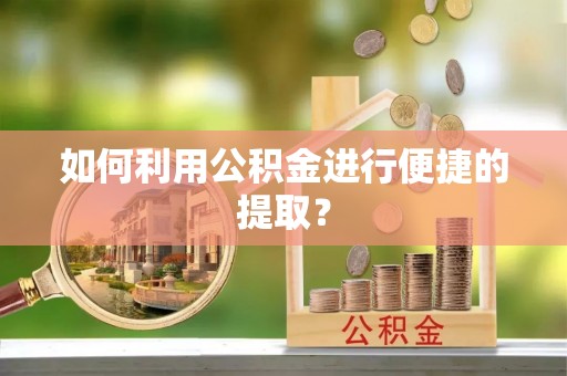 肃宁如何利用公积金进行便捷的提取？