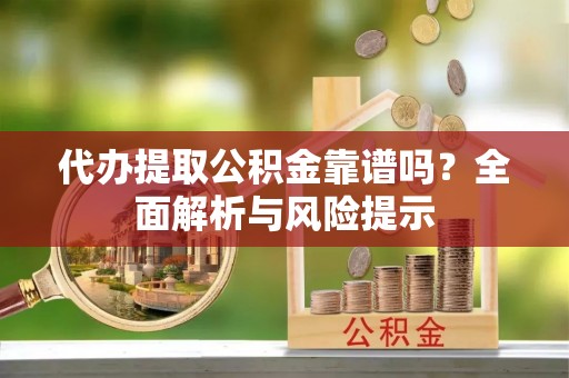 肃宁代办提取公积金靠谱吗？全面解析与风险提示