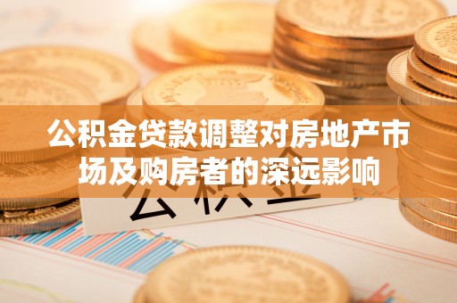 肃宁公积金贷款调整对房地产市场及购房者的深远影响
